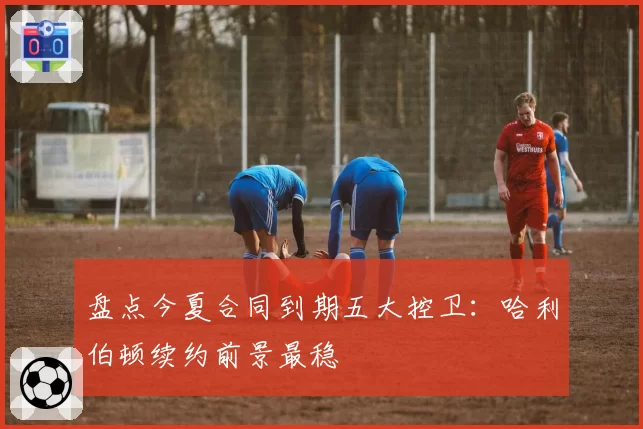 盘点今夏合同到期五大控卫:哈利伯顿续约前景最稳