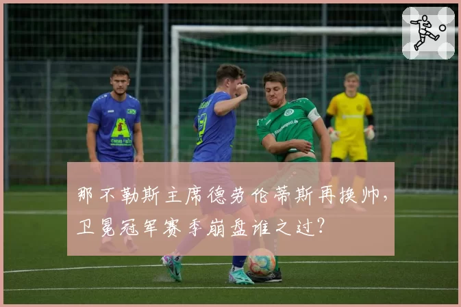 那不勒斯主席德劳伦蒂斯再换帅,卫冕冠军赛季崩盘谁之过?