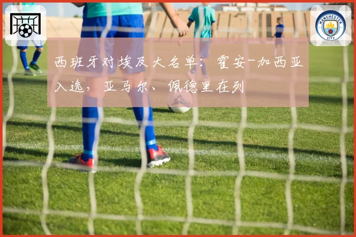 西班牙对埃及大名单：霍安-加西亚入选，亚马尔、佩德里在列