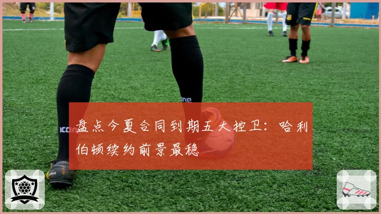 盘点今夏合同到期五大控卫:哈利伯顿续约前景最稳