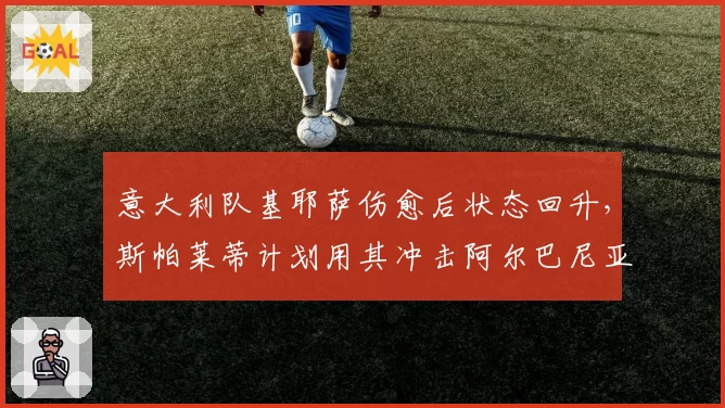 意大利队基耶萨伤愈后状态回升，斯帕莱蒂计划用其冲击阿尔巴尼亚防线