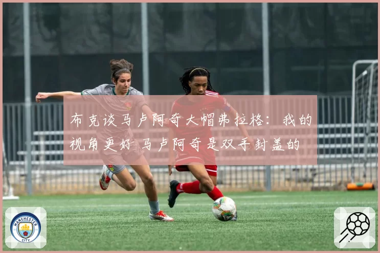 布克谈马卢阿奇大帽弗拉格：我的视角更好 马卢阿奇是双手封盖的