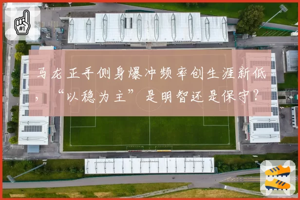 马龙正手侧身爆冲频率创生涯新低，“以稳为主”是明智还是保守？