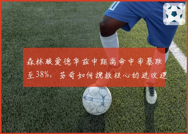 森林狼爱德华兹中距离命中率暴跌至38%，芬奇如何挽救核心的进攻逻辑？