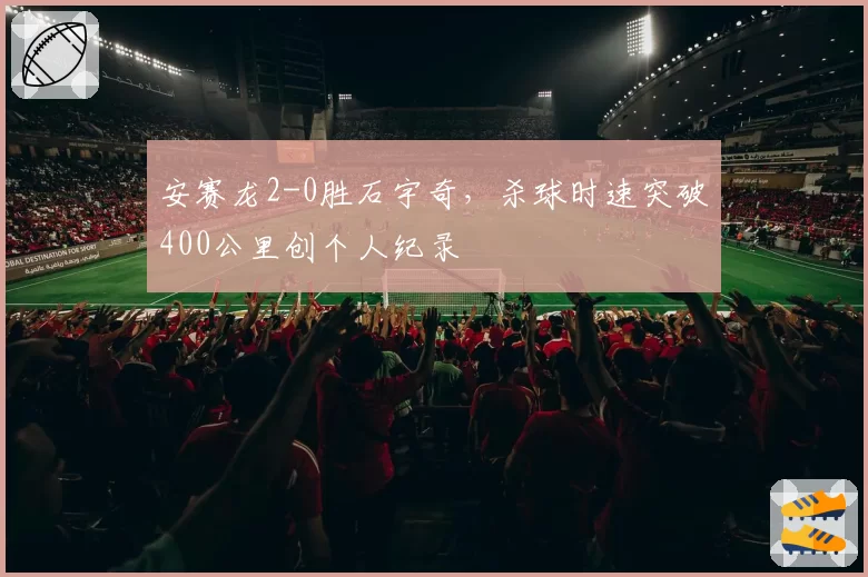 安赛龙2-0胜石宇奇,杀球时速突破400公里创个人纪录