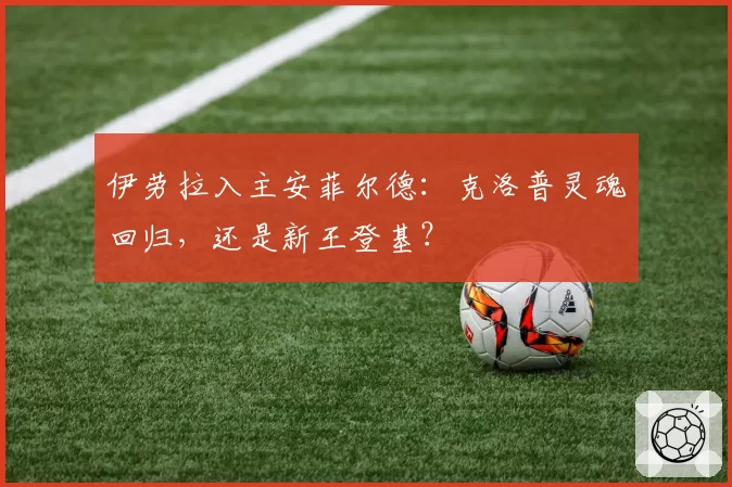 伊劳拉入主安菲尔德：克洛普灵魂回归，还是新王登基？