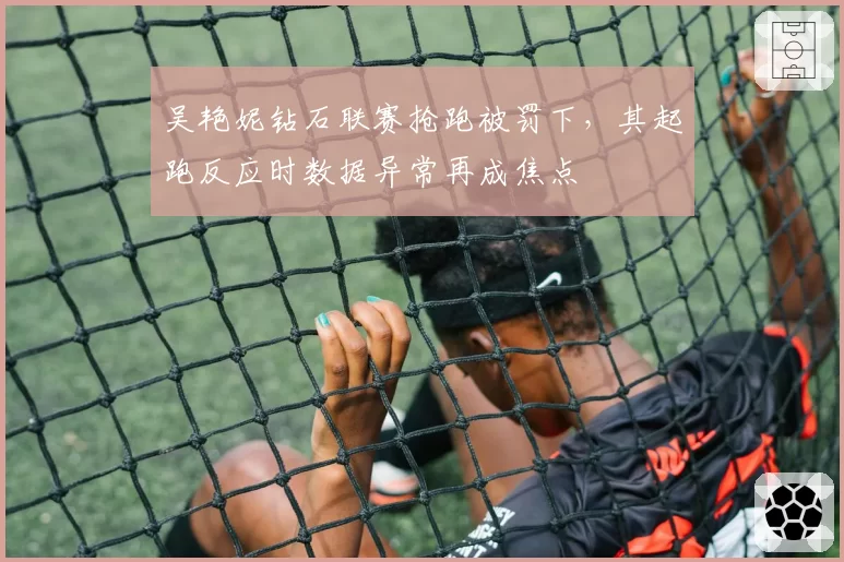 吴艳妮钻石联赛抢跑被罚下，其起跑反应时数据异常再成焦点