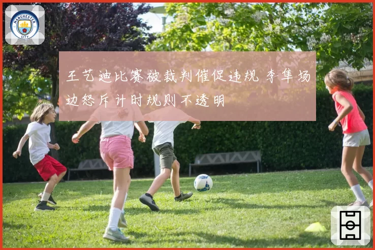 王艺迪比赛被裁判催促违规 李隼场边怒斥计时规则不透明