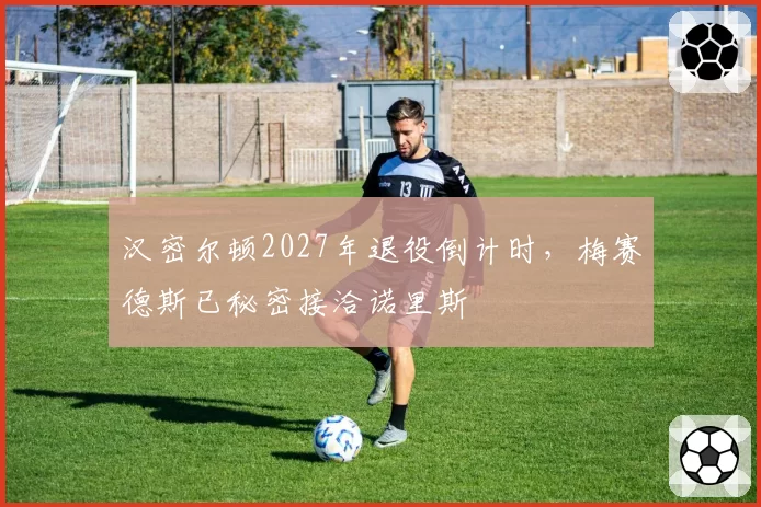 汉密尔顿2027年退役倒计时，梅赛德斯已秘密接洽诺里斯