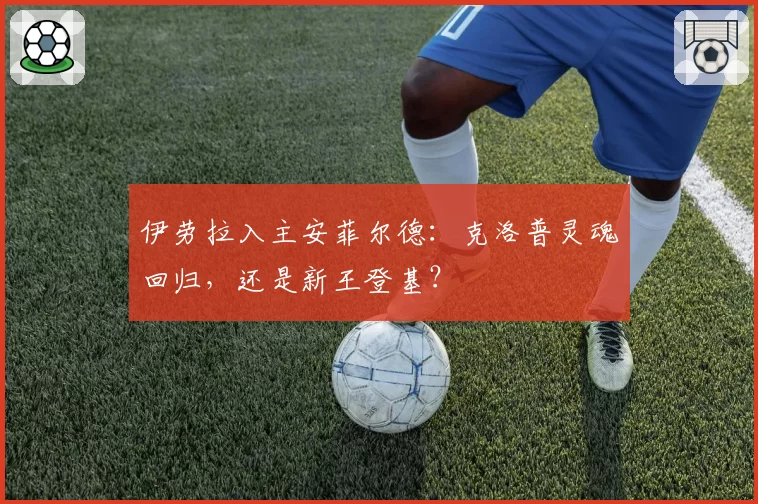 伊劳拉入主安菲尔德：克洛普灵魂回归，还是新王登基？
