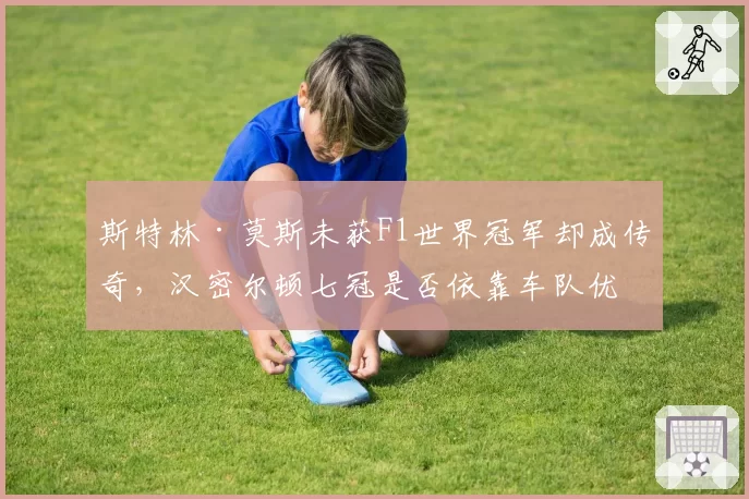 斯特林·莫斯未获F1世界冠军却成传奇,汉密尔顿七冠是否依靠车队优势?