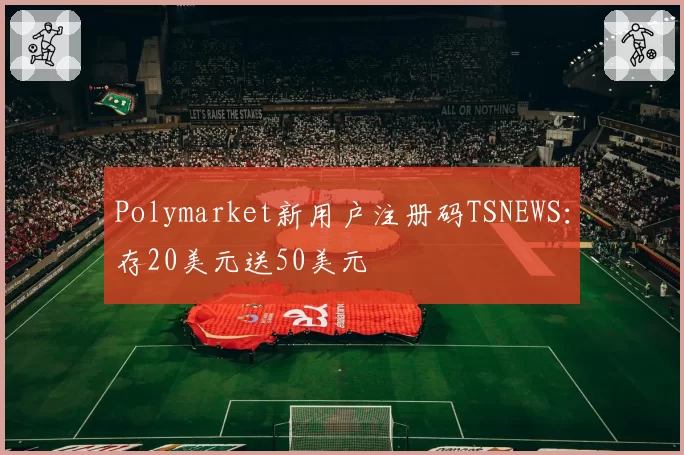 Polymarket新用户注册码TSNEWS:存20美元送50美元